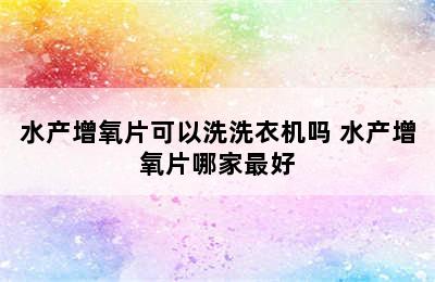 水产增氧片可以洗洗衣机吗 水产增氧片哪家最好